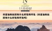 抖音加粉丝团有什么好处和坏处（抖音加粉丝团有什么好处和坏处吗）