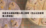 抖音怎么增加观看人数上限呢（怎么让抖音观看人数增加）