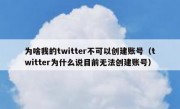 为啥我的twitter不可以创建账号（twitter为什么说目前无法创建账号）
