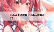 tiktok无法观看（tiktok观看不了）