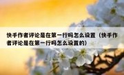 快手作者评论是在第一行吗怎么设置（快手作者评论是在第一行吗怎么设置的）