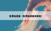免费加速器（免费加速器有哪些）