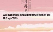 云服务器就选奇异互动的步骤与注意事项（奇异云app下载）