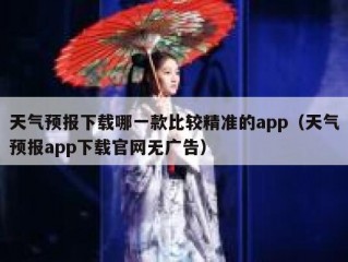 天气预报下载哪一款比较精准的app（天气预报app下载官网无广告）