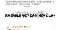 派币最新注册教程下载安装（派币的注册）