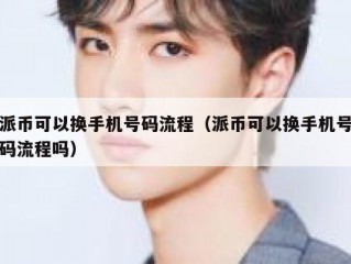 派币可以换手机号码流程（派币可以换手机号码流程吗）
