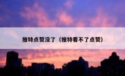 推特点赞没了（推特看不了点赞）