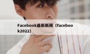 Facebook最新新闻（facebook2022）