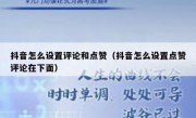 抖音怎么设置评论和点赞（抖音怎么设置点赞评论在下面）