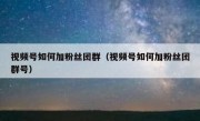 视频号如何加粉丝团群（视频号如何加粉丝团群号）