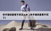 快手播放量看不到怎么办（快手播放量看不到了）