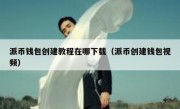 派币钱包创建教程在哪下载（派币创建钱包视频）
