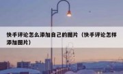 快手评论怎么添加自己的图片（快手评论怎样添加图片）
