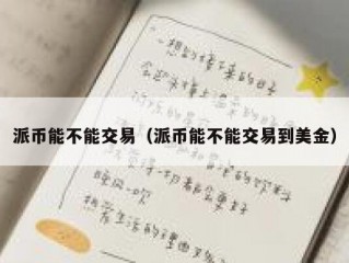 派币能不能交易（派币能不能交易到美金）