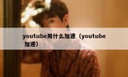 youtube用什么加速（youtube 加速）
