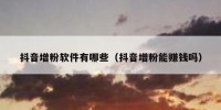 抖音增粉软件有哪些（抖音增粉能赚钱吗）