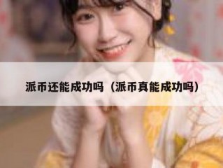 派币还能成功吗（派币真能成功吗）