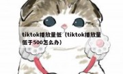 tiktok播放量低（tiktok播放量低于500怎么办）