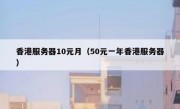 香港服务器10元月（50元一年香港服务器）