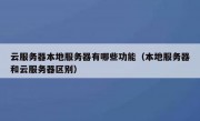 云服务器本地服务器有哪些功能（本地服务器和云服务器区别）