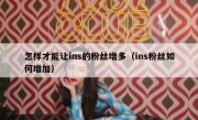 怎样才能让ins的粉丝增多（ins粉丝如何增加）