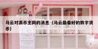 马云对派币主网的消息（马云最看好的数字货币）
