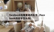 facebook在哪里修改名字（facebook改名字怎么改）