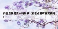 抖音点赞是真人吗知乎（抖音点赞有真实的吗）
