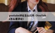 youtube评论怎么打开（YouTube怎么看评论）