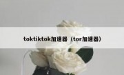 toktiktok加速器（tor加速器）