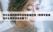 为什么我的视频号没有直播任务（视频号直播为什么突然没有流量了）