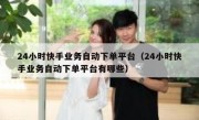 24小时快手业务自动下单平台（24小时快手业务自动下单平台有哪些）