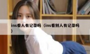 ins看人有记录吗（ins看别人有记录吗）