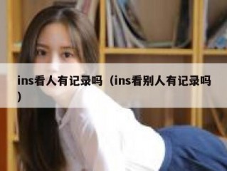 ins看人有记录吗（ins看别人有记录吗）