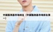 中国服务器市场排名（中国服务器市场排名第一）