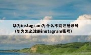 华为instagram为什么不能注册账号（华为怎么注册instagram账号）