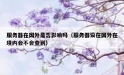 服务器在国外是否影响吗（服务器设在国外在境内会不会查到）