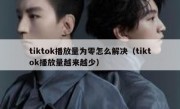 tiktok播放量为零怎么解决（tiktok播放量越来越少）