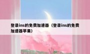 登录ins的免费加速器（登录ins的免费加速器苹果）