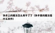 快手上的魔法怎么用不了了（快手里的魔法是什么软件）