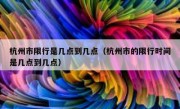 杭州市限行是几点到几点（杭州市的限行时间是几点到几点）