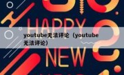 youtube无法评论（youtube 无法评论）