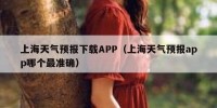 上海天气预报下载APP（上海天气预报app哪个最准确）