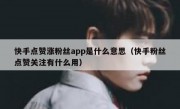 快手点赞涨粉丝app是什么意思（快手粉丝点赞关注有什么用）