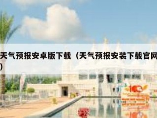 天气预报安卓版下载（天气预报安装下载官网）
