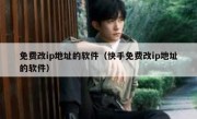 免费改ip地址的软件（快手免费改ip地址的软件）