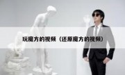 玩魔方的视频（还原魔方的视频）