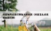 抖音如何点亮灯牌加入粉丝团（抖音怎么点亮粉丝团灯牌）