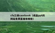 cfa三级casebook（成品ppt的网站免费直播有哪些）