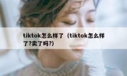 tiktok怎么样了（tiktok怎么样了?卖了吗?）